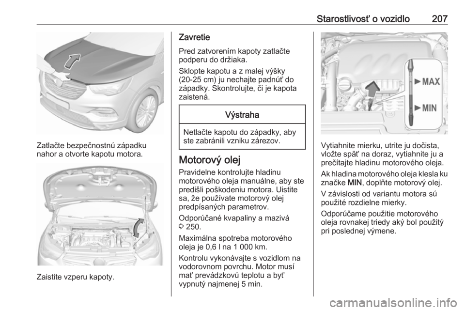 OPEL GRANDLAND X 2019.75  Používateľská príručka (in Slovak) Starostlivosť o vozidlo207
Zatlačte bezpečnostnú západku
nahor a otvorte kapotu motora.
Zaistite vzperu kapoty.
Zavretie
Pred zatvorením kapoty zatlačte
podperu do držiaka.
Sklopte kapotu a z 