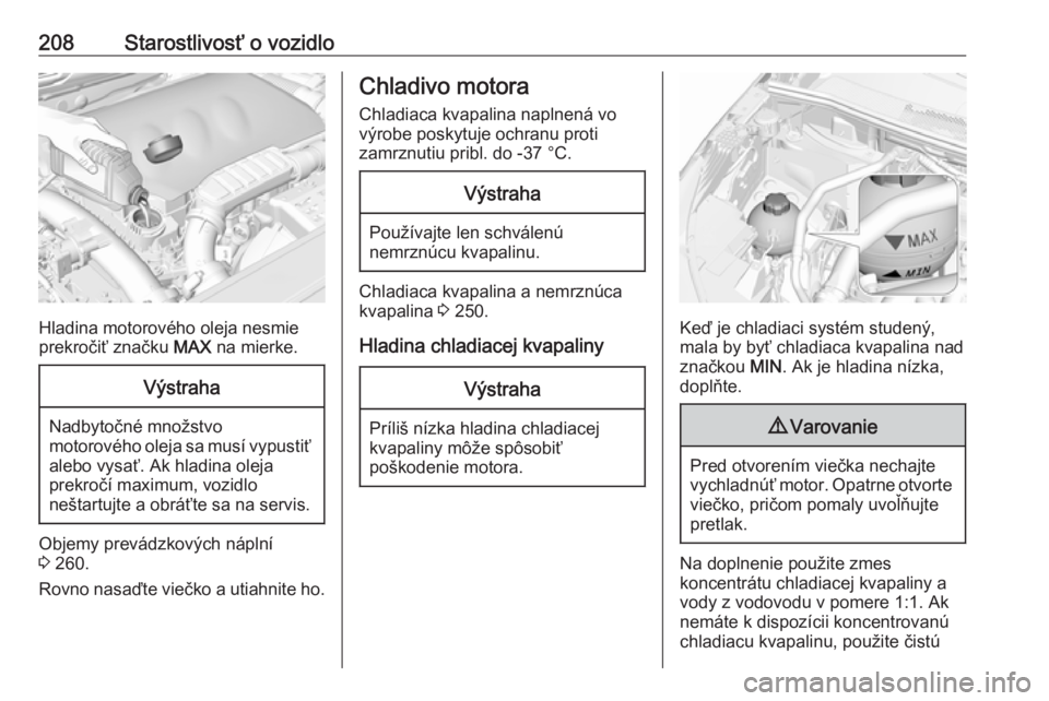OPEL GRANDLAND X 2019.75  Používateľská príručka (in Slovak) 208Starostlivosť o vozidlo
Hladina motorového oleja nesmie
prekročiť značku  MAX na mierke.
Výstraha
Nadbytočné množstvo
motorového oleja sa musí vypustiť
alebo vysať. Ak hladina oleja
pr