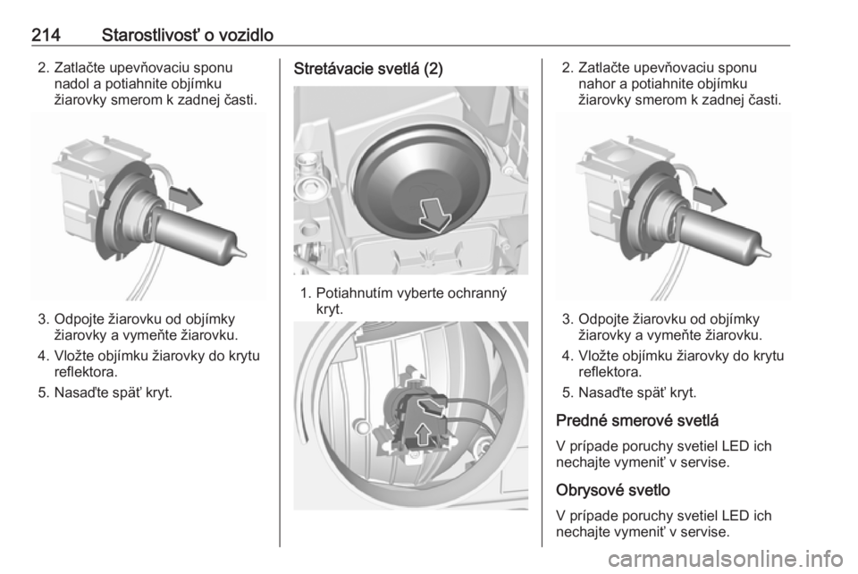 OPEL GRANDLAND X 2019.75  Používateľská príručka (in Slovak) 214Starostlivosť o vozidlo2. Zatlačte upevňovaciu sponunadol a potiahnite objímku
žiarovky smerom k zadnej časti.
3. Odpojte žiarovku od objímky žiarovky a vymeňte žiarovku.
4. Vložte obj�