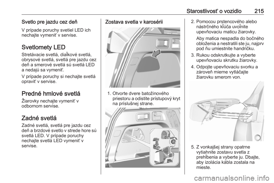 OPEL GRANDLAND X 2019.75  Používateľská príručka (in Slovak) Starostlivosť o vozidlo215Svetlo pre jazdu cez deňV prípade poruchy svetiel LED ich
nechajte vymeniť v servise.
Svetlomety LED
Stretávacie svetlá, diaľkové svetlá,
obrysové svetlá, svetlá 