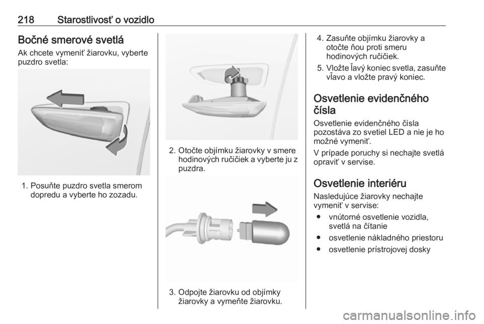 OPEL GRANDLAND X 2019.75  Používateľská príručka (in Slovak) 218Starostlivosť o vozidloBočné smerové svetláAk chcete vymeniť žiarovku, vyberte
puzdro svetla:
1. Posuňte puzdro svetla smerom dopredu a vyberte ho zozadu.
2. Otočte objímku žiarovky v sm