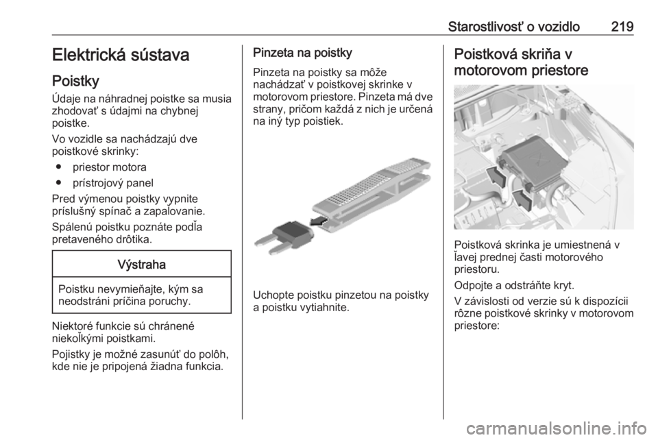 OPEL GRANDLAND X 2019.75  Používateľská príručka (in Slovak) Starostlivosť o vozidlo219Elektrická sústava
Poistky
Údaje na náhradnej poistke sa musia zhodovať s údajmi na chybnej
poistke.
Vo vozidle sa nachádzajú dve
poistkové skrinky:
● priestor mo