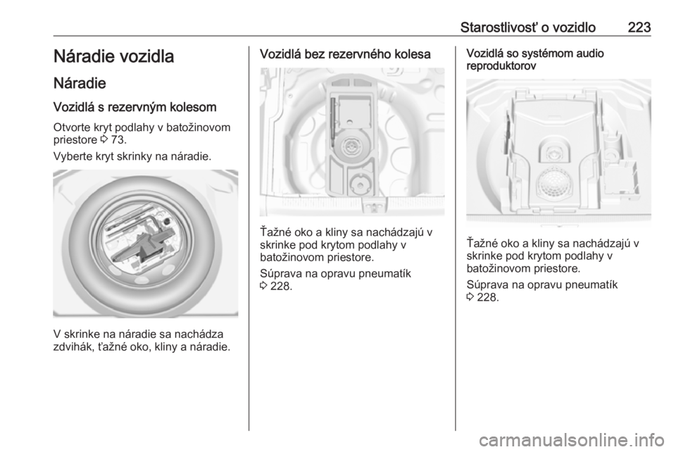 OPEL GRANDLAND X 2019.75  Používateľská príručka (in Slovak) Starostlivosť o vozidlo223Náradie vozidla
Náradie Vozidlá s rezervným kolesom
Otvorte kryt podlahy v batožinovom
priestore  3 73.
Vyberte kryt skrinky na náradie.
V skrinke na náradie sa nach�