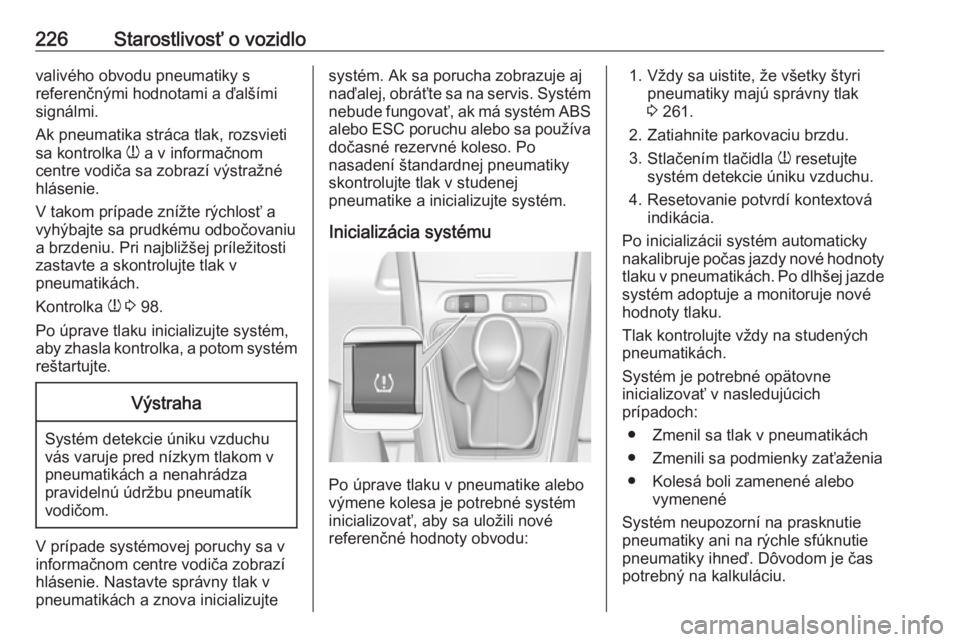 OPEL GRANDLAND X 2019.75  Používateľská príručka (in Slovak) 226Starostlivosť o vozidlovalivého obvodu pneumatiky s
referenčnými hodnotami a ďalšími
signálmi.
Ak pneumatika stráca tlak, rozsvieti sa kontrolka  w a v informačnom
centre vodiča sa zobra