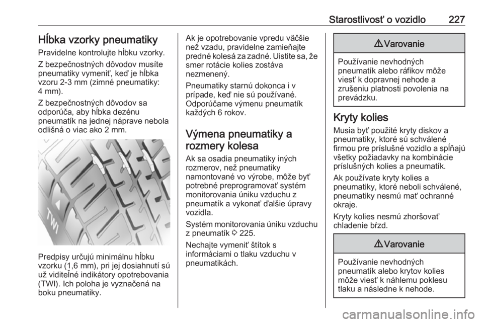 OPEL GRANDLAND X 2019.75  Používateľská príručka (in Slovak) Starostlivosť o vozidlo227Hĺbka vzorky pneumatiky
Pravidelne kontrolujte hĺbku vzorky.
Z bezpečnostných dôvodov musíte
pneumatiky vymeniť, keď je hĺbka
vzoru 2-3 mm (zimné pneumatiky:
4 mm)
