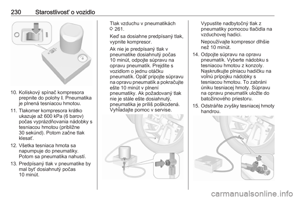 OPEL GRANDLAND X 2019.75  Používateľská príručka (in Slovak) 230Starostlivosť o vozidlo
10. Kolískový spínač kompresoraprepnite do polohy  I. Pneumatika
je plnená tesniacou hmotou.
11. Tlakomer kompresora krátko ukazuje až 600 kPa (6 barov)
počas vypr�