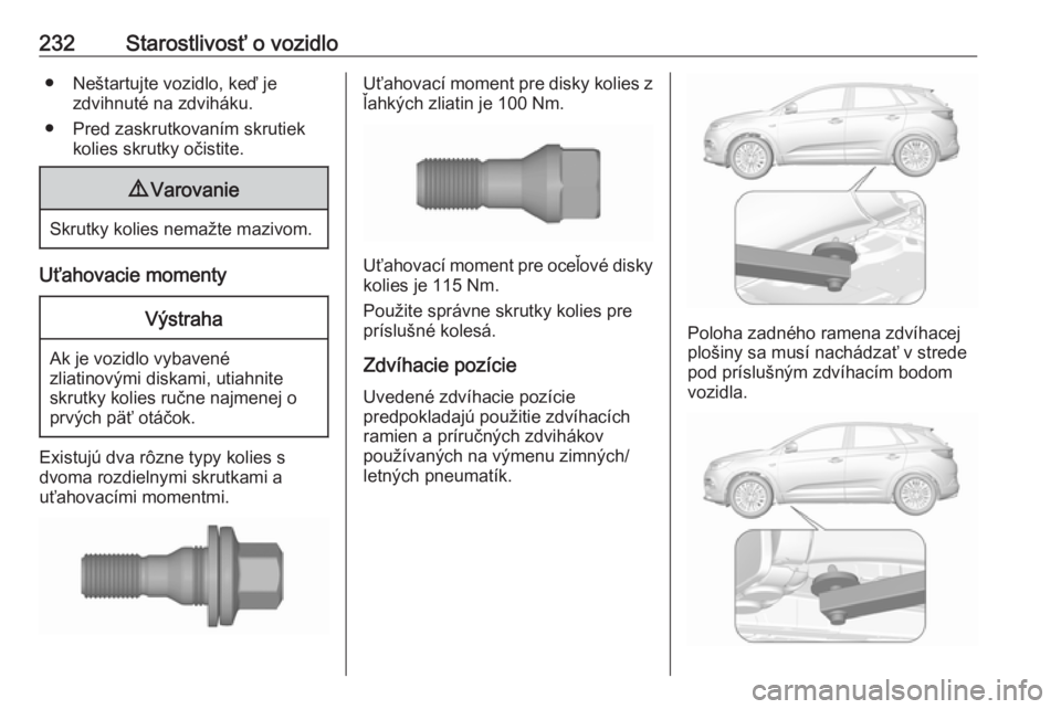OPEL GRANDLAND X 2019.75  Používateľská príručka (in Slovak) 232Starostlivosť o vozidlo● Neštartujte vozidlo, keď jezdvihnuté na zdviháku.
● Pred zaskrutkovaním skrutiek kolies skrutky očistite.9Varovanie
Skrutky kolies nemažte mazivom.
Uťahovacie 
