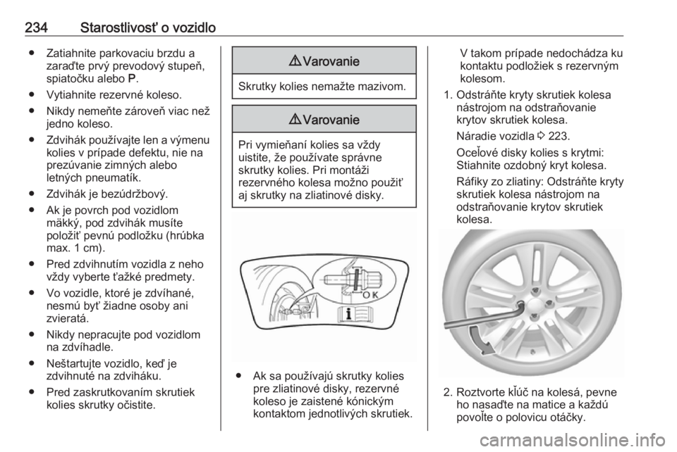 OPEL GRANDLAND X 2019.75  Používateľská príručka (in Slovak) 234Starostlivosť o vozidlo● Zatiahnite parkovaciu brzdu azaraďte prvý prevodový stupeň,
spiatočku alebo  P.
● Vytiahnite rezervné koleso.
● Nikdy nemeňte zároveň viac než jedno koleso