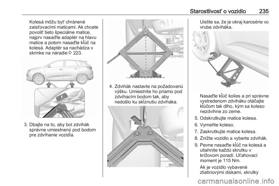 OPEL GRANDLAND X 2019.75  Používateľská príručka (in Slovak) Starostlivosť o vozidlo235Kolesá môžu byť chránené
zaisťovacími maticami. Ak chcete povoliť tieto špeciálne matice,
najprv nasaďte adaptér na hlavu
matice a potom nasaďte kľúč na
kol