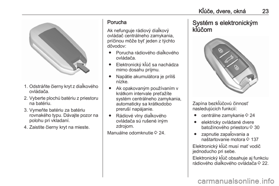 OPEL GRANDLAND X 2019.75  Používateľská príručka (in Slovak) Kľúče, dvere, okná23
1.Odstráňte čierny kryt z diaľkového
ovládača.
2. Vyberte plochú batériu z priestoru
na batériu.
3. Vymeňte batériu za batériu rovnakého typu. Dávajte pozor nap
