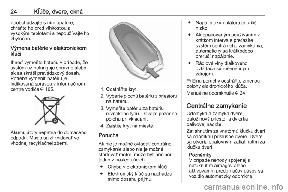 OPEL GRANDLAND X 2019.75  Používateľská príručka (in Slovak) 24Kľúče, dvere, oknáZaobchádzajte s ním opatrne,
chráňte ho pred vlhkosťou a
vysokými teplotami a nepoužívajte ho
zbytočne.
Výmena batérie v elektronickom
kľúči
Ihneď vymeňte baté
