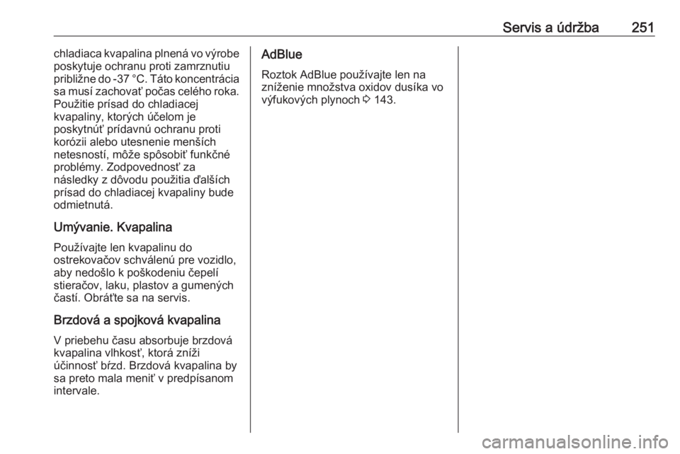 OPEL GRANDLAND X 2019.75  Používateľská príručka (in Slovak) Servis a údržba251chladiaca kvapalina plnená vo výrobe
poskytuje ochranu proti zamrznutiu
približne do -37 °C. Táto koncentrácia
sa musí zachovať počas celého roka. Použitie prísad do ch