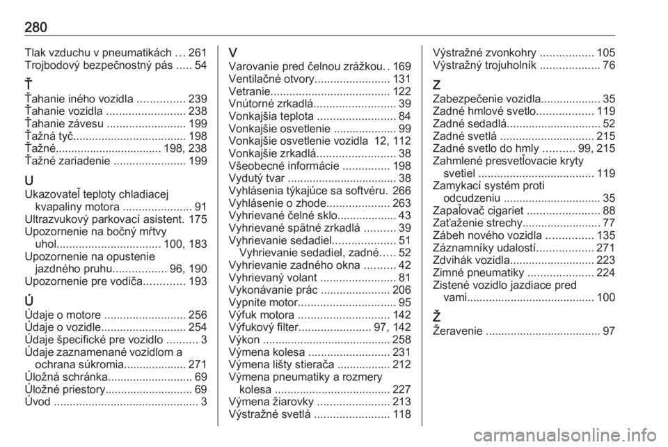 OPEL GRANDLAND X 2019.75  Používateľská príručka (in Slovak) 280Tlak vzduchu v pneumatikách ...261
Trojbodový bezpečnostný pás  .....54
Ť
Ťahanie iného vozidla  ...............239
Ťahanie vozidla  ......................... 238
Ťahanie závesu  .......