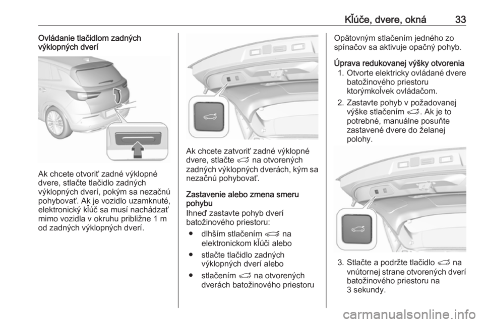 OPEL GRANDLAND X 2019.75  Používateľská príručka (in Slovak) Kľúče, dvere, okná33Ovládanie tlačidlom zadných
výklopných dverí
Ak chcete otvoriť zadné výklopné
dvere, stlačte tlačidlo zadných
výklopných dverí, pokým sa nezačnú
pohybovať. 