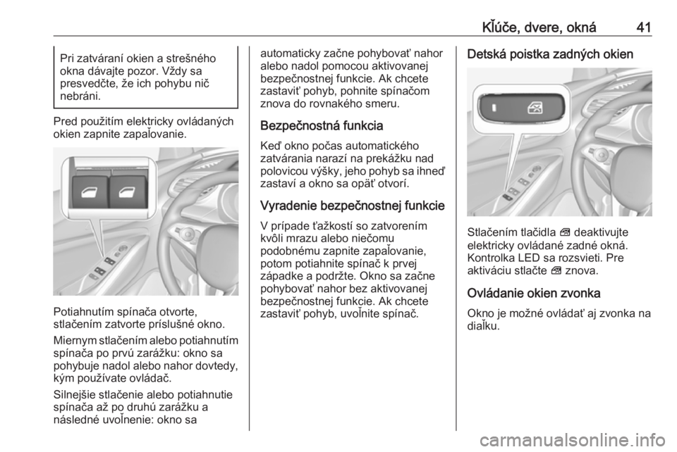 OPEL GRANDLAND X 2019.75  Používateľská príručka (in Slovak) Kľúče, dvere, okná41Pri zatváraní okien a strešného
okna dávajte pozor. Vždy sa
presvedčte, že ich pohybu nič
nebráni.
Pred použitím elektricky ovládaných
okien zapnite zapaľovanie.