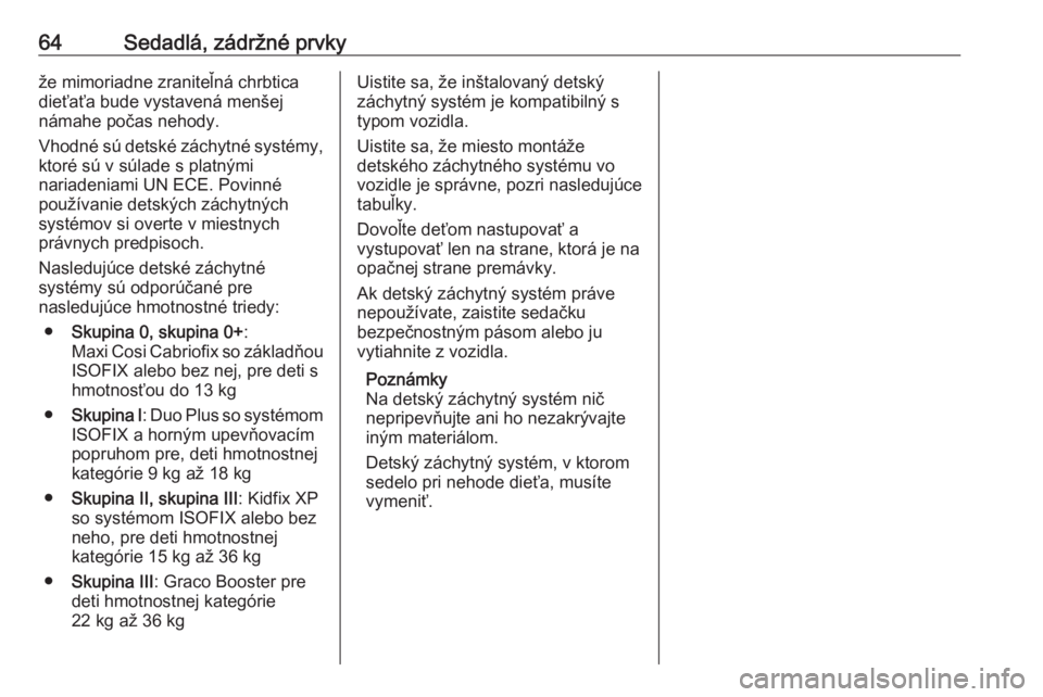 OPEL GRANDLAND X 2019.75  Používateľská príručka (in Slovak) 64Sedadlá, zádržné prvkyže mimoriadne zraniteľná chrbtica
dieťaťa bude vystavená menšej
námahe počas nehody.
Vhodné sú detské záchytné systémy, ktoré sú v súlade s platnými
nari