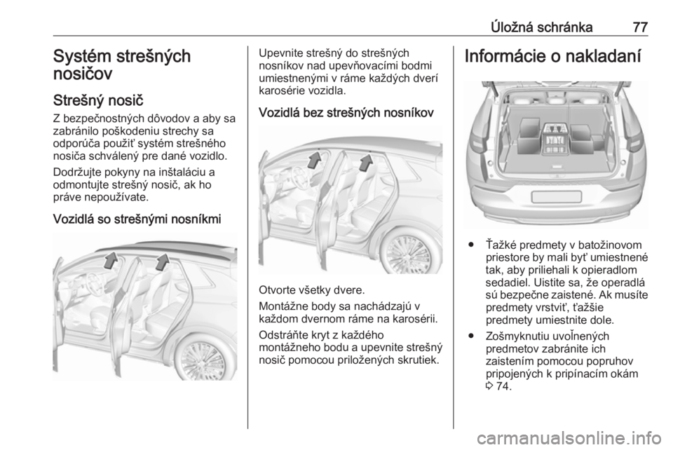 OPEL GRANDLAND X 2019.75  Používateľská príručka (in Slovak) Úložná schránka77Systém strešných
nosičov
Strešný nosič
Z bezpečnostných dôvodov a aby sa
zabránilo poškodeniu strechy sa
odporúča použiť systém strešného
nosiča schválený pr