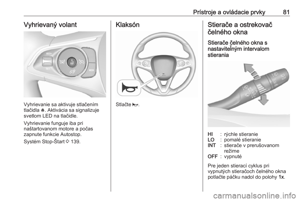 OPEL GRANDLAND X 2019.75  Používateľská príručka (in Slovak) Prístroje a ovládacie prvky81Vyhrievaný volant
Vyhrievanie sa aktivuje stlačením
tlačidla  *. Aktivácia sa signalizuje
svetlom LED na tlačidle.
Vyhrievanie funguje iba pri
naštartovanom motor