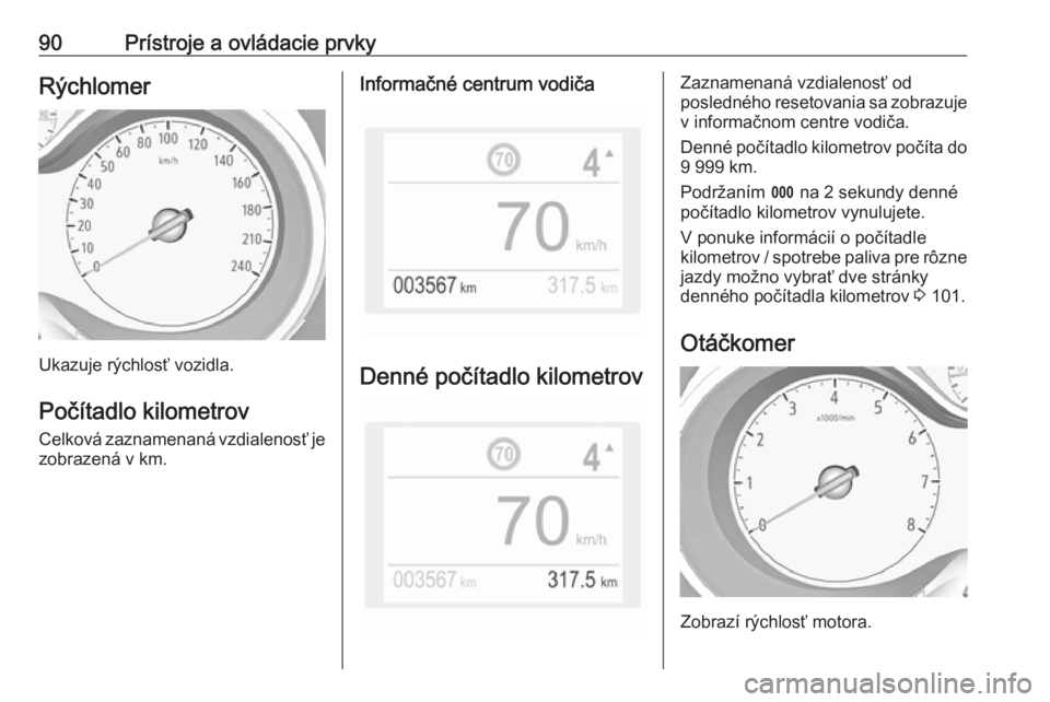 OPEL GRANDLAND X 2019.75  Používateľská príručka (in Slovak) 90Prístroje a ovládacie prvkyRýchlomer
Ukazuje rýchlosť vozidla.Počítadlo kilometrovCelková zaznamenaná vzdialenosť je
zobrazená v km.
Informačné centrum vodiča
Denné počítadlo kilome