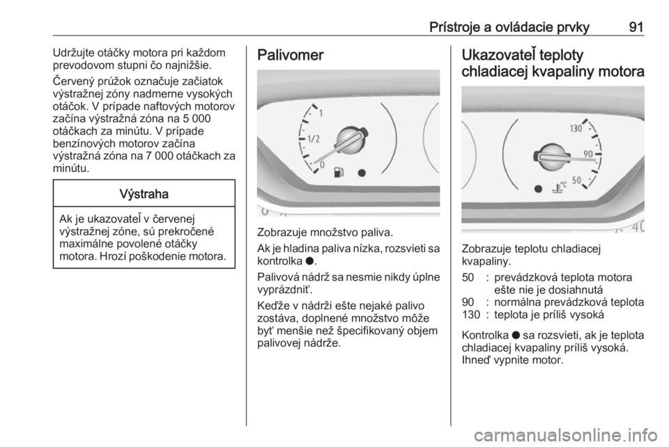 OPEL GRANDLAND X 2019.75  Používateľská príručka (in Slovak) Prístroje a ovládacie prvky91Udržujte otáčky motora pri každom
prevodovom stupni čo najnižšie.
Červený prúžok označuje začiatok
výstražnej zóny nadmerne vysokých
otáčok. V prípad