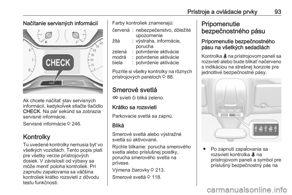OPEL GRANDLAND X 2019.75  Používateľská príručka (in Slovak) Prístroje a ovládacie prvky93Načítanie servisných informácií
Ak chcete načítať stav servisných
informácií, kedykoľvek stlačte tlačidlo CHECK . Na pár sekúnd sa zobrazia
servisné inf