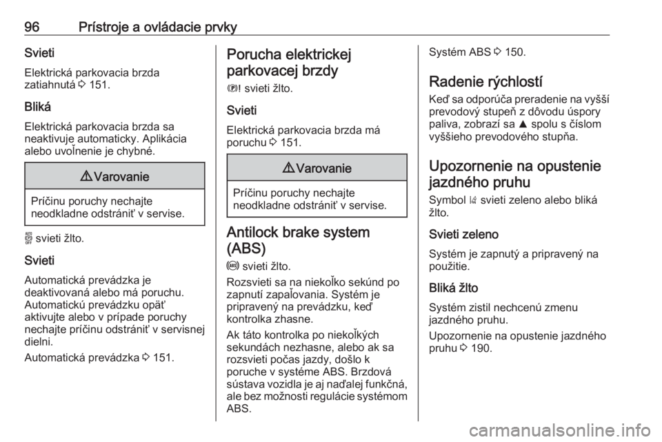 OPEL GRANDLAND X 2019.75  Používateľská príručka (in Slovak) 96Prístroje a ovládacie prvkySvietiElektrická parkovacia brzda
zatiahnutá  3 151.
Bliká Elektrická parkovacia brzda sa
neaktivuje automaticky. Aplikácia
alebo uvoľnenie je chybné.9 Varovanie

