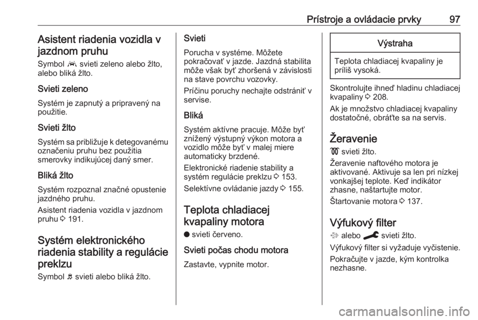 OPEL GRANDLAND X 2019.75  Používateľská príručka (in Slovak) Prístroje a ovládacie prvky97Asistent riadenia vozidla vjazdnom pruhu
Symbol  a svieti zeleno alebo žlto,
alebo bliká žlto.
Svieti zeleno Systém je zapnutý a pripravený na
použitie.
Svieti ž