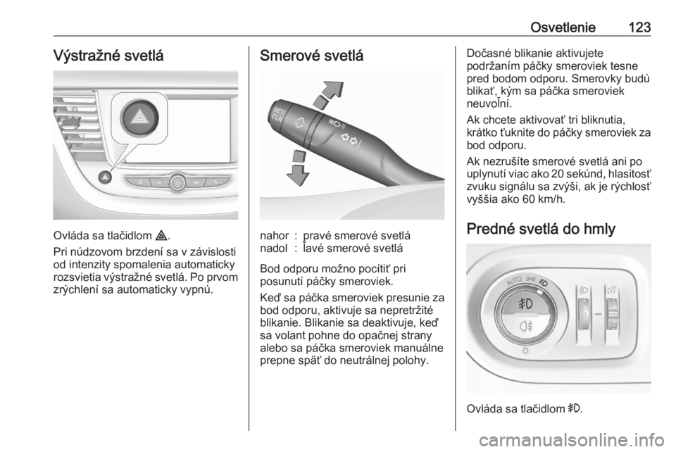 OPEL GRANDLAND X 2020  Používateľská príručka (in Slovak) Osvetlenie123Výstražné svetlá
Ovláda sa tlačidlom ¨.
Pri núdzovom brzdení sa v závislosti
od intenzity spomalenia automaticky
rozsvietia výstražné svetlá. Po prvom zrýchlení sa automat