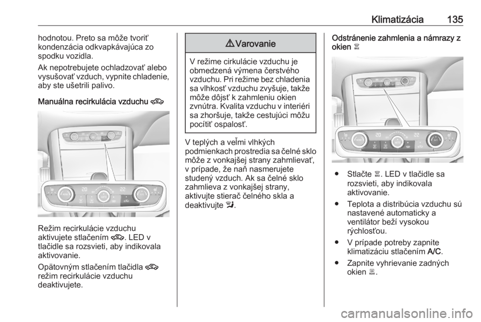 OPEL GRANDLAND X 2020  Používateľská príručka (in Slovak) Klimatizácia135hodnotou. Preto sa môže tvoriť
kondenzácia odkvapkávajúca zo
spodku vozidla.
Ak nepotrebujete ochladzovať alebo
vysušovať vzduch, vypnite chladenie,
aby ste ušetrili palivo.
