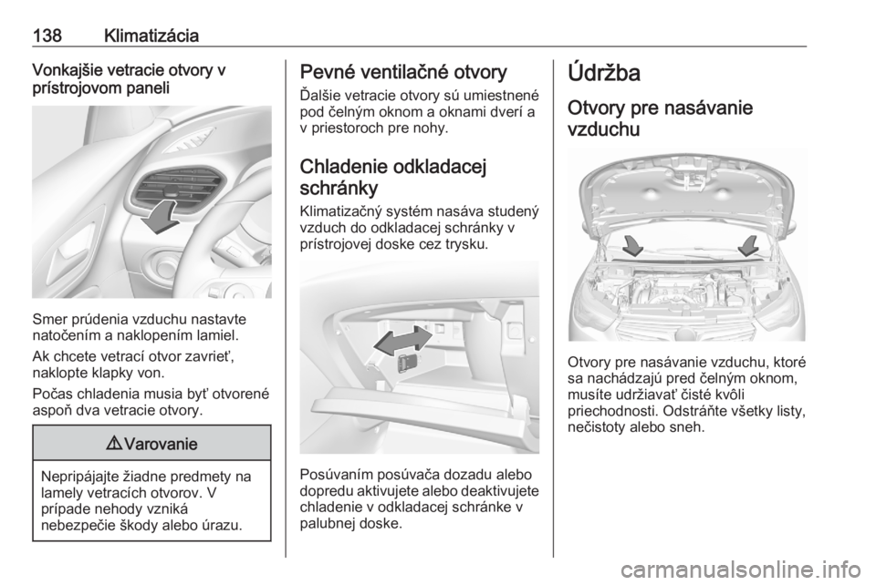 OPEL GRANDLAND X 2020  Používateľská príručka (in Slovak) 138KlimatizáciaVonkajšie vetracie otvory v
prístrojovom paneli
Smer prúdenia vzduchu nastavte
natočením a naklopením lamiel.
Ak chcete vetrací otvor zavrieť,
naklopte klapky von.
Počas chlad