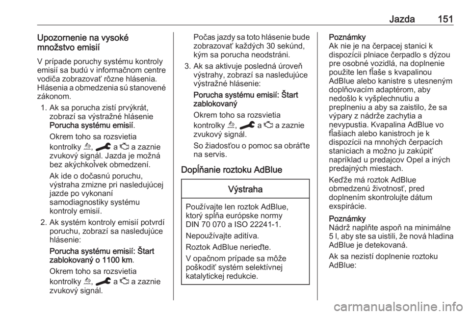 OPEL GRANDLAND X 2020  Používateľská príručka (in Slovak) Jazda151Upozornenie na vysoké
množstvo emisií
V prípade poruchy systému kontroly
emisií sa budú v informačnom centre
vodiča zobrazovať rôzne hlásenia.
Hlásenia a obmedzenia sú stanovené