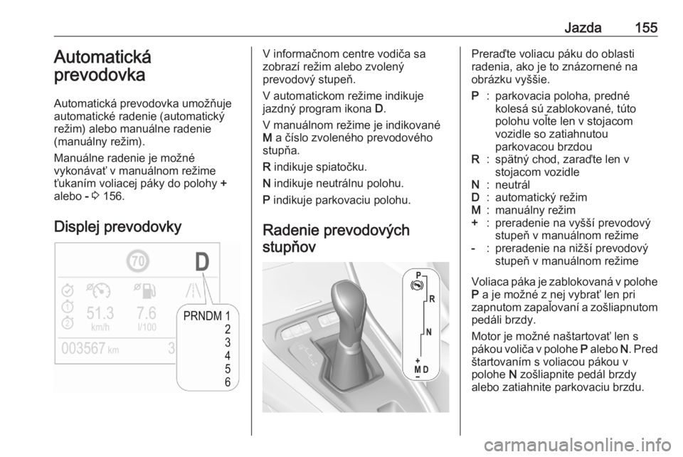 OPEL GRANDLAND X 2020  Používateľská príručka (in Slovak) Jazda155Automatická
prevodovka
Automatická prevodovka umožňuje
automatické radenie (automatický
režim) alebo manuálne radenie
(manuálny režim).
Manuálne radenie je možné
vykonávať v man