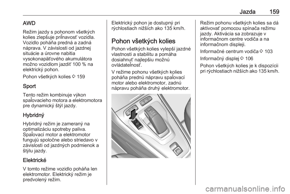 OPEL GRANDLAND X 2020  Používateľská príručka (in Slovak) Jazda159AWDRežim jazdy s pohonom všetkých
kolies zlepšuje priľnavosť vozidla. Vozidlo poháňa predná a zadná
náprava. V závislosti od jazdnej
situácie a úrovne nabitia
vysokonapäťového