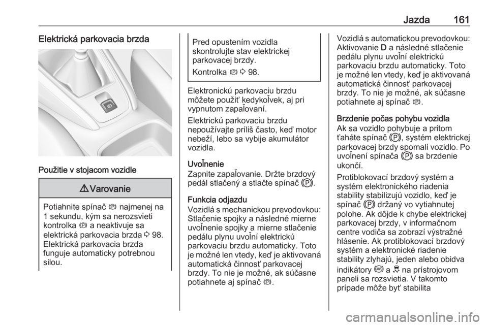 OPEL GRANDLAND X 2020  Používateľská príručka (in Slovak) Jazda161Elektrická parkovacia brzda
Použitie v stojacom vozidle
9Varovanie
Potiahnite spínač  m najmenej na
1 sekundu, kým sa nerozsvieti
kontrolka  m a neaktivuje sa
elektrická parkovacia brzda