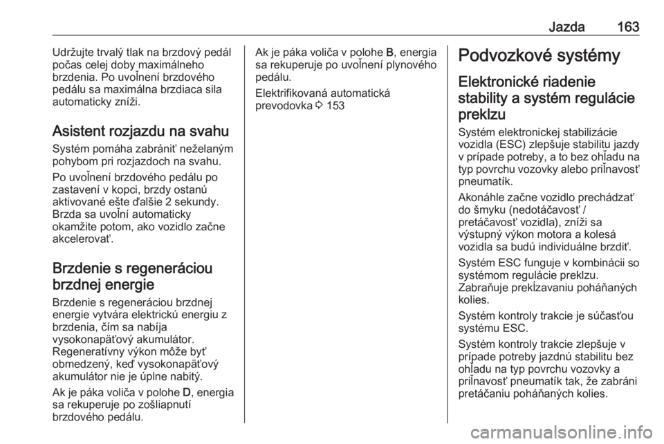 OPEL GRANDLAND X 2020  Používateľská príručka (in Slovak) Jazda163Udržujte trvalý tlak na brzdový pedál
počas celej doby maximálneho
brzdenia. Po uvoľnení brzdového
pedálu sa maximálna brzdiaca sila
automaticky zníži.
Asistent rozjazdu na svahu 