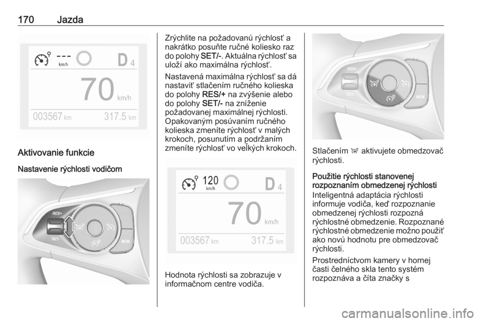 OPEL GRANDLAND X 2020  Používateľská príručka (in Slovak) 170Jazda
Aktivovanie funkcie
Nastavenie rýchlosti vodičom
Zrýchlite na požadovanú rýchlosť a
nakrátko posuňte ručné koliesko raz
do polohy  SET/-. Aktuálna rýchlosť sa
uloží ako maxim�