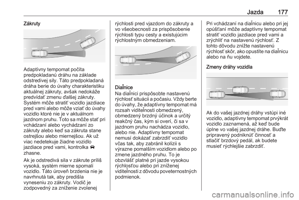 OPEL GRANDLAND X 2020  Používateľská príručka (in Slovak) Jazda177Zákruty
Adaptívny tempomat počíta
predpokladanú dráhu na základe
odstredivej sily. Táto predpokladaná dráha berie do úvahy charakteristiku
aktuálnej zákruty, avšak nedokáže
pre