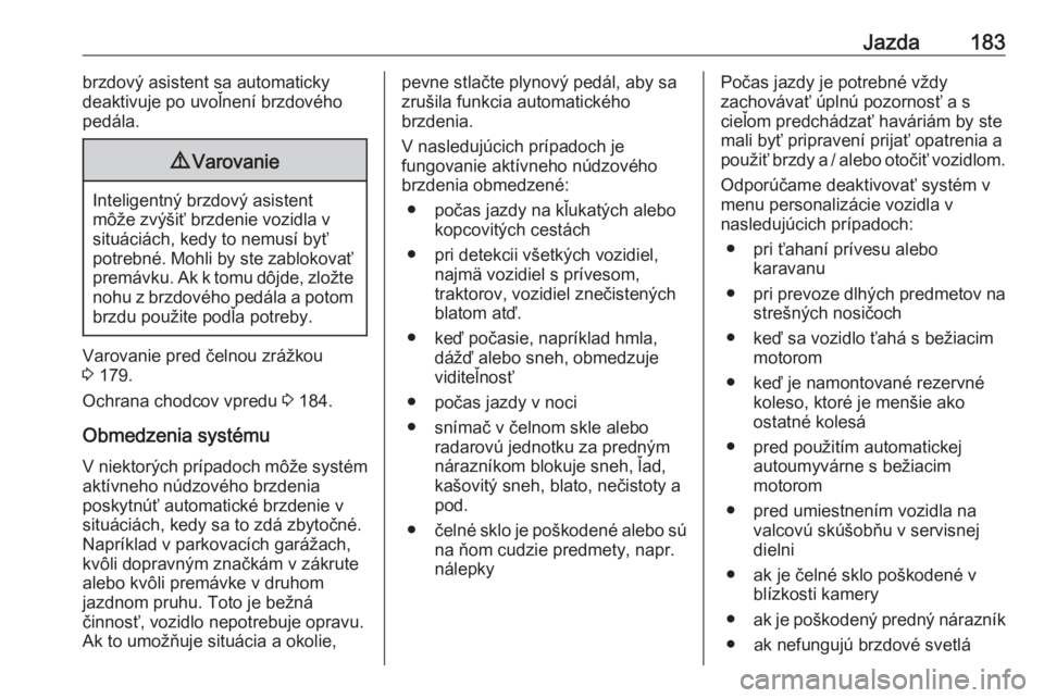 OPEL GRANDLAND X 2020  Používateľská príručka (in Slovak) Jazda183brzdový asistent sa automaticky
deaktivuje po uvoľnení brzdového
pedála.9 Varovanie
Inteligentný brzdový asistent
môže zvýšiť brzdenie vozidla v
situáciách, kedy to nemusí byť
