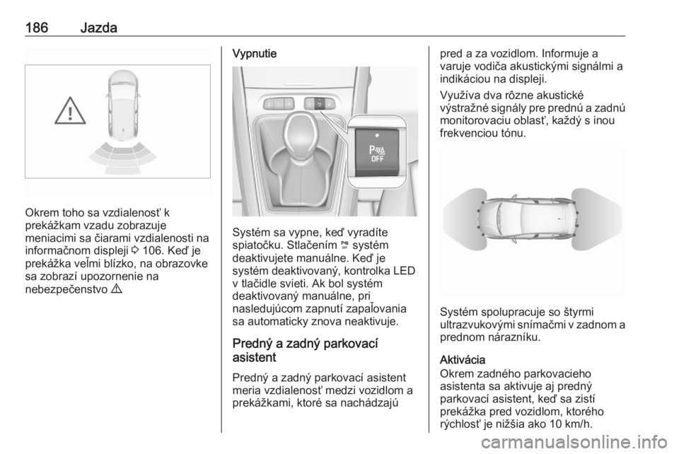 OPEL GRANDLAND X 2020  Používateľská príručka (in Slovak) 186Jazda
Okrem toho sa vzdialenosť k
prekážkam vzadu zobrazuje
meniacimi sa čiarami vzdialenosti na
informačnom displeji  3 106. Keď je
prekážka veľmi blízko, na obrazovke
sa zobrazí upozor