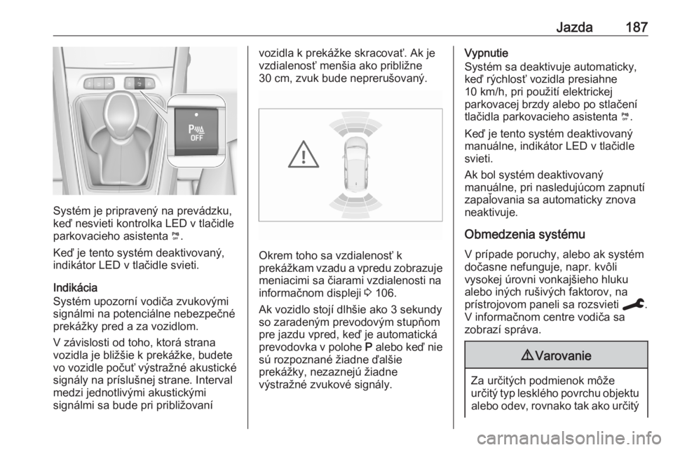 OPEL GRANDLAND X 2020  Používateľská príručka (in Slovak) Jazda187
Systém je pripravený na prevádzku,
keď nesvieti kontrolka LED v tlačidle
parkovacieho asistenta  ¼.
Keď je tento systém deaktivovaný,
indikátor LED v tlačidle svieti.
Indikácia
Sy
