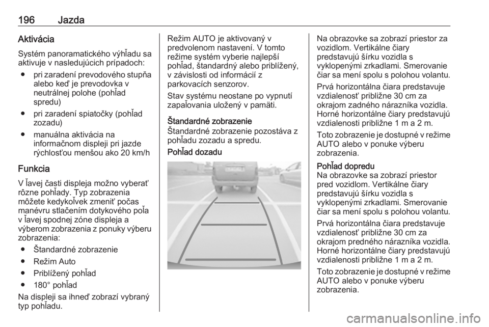 OPEL GRANDLAND X 2020  Používateľská príručka (in Slovak) 196JazdaAktiváciaSystém panoramatického výhľadu sa
aktivuje v nasledujúcich prípadoch:
● pri zaradení prevodového stupňa
alebo keď je prevodovka v
neutrálnej polohe (pohľad
spredu)
● 