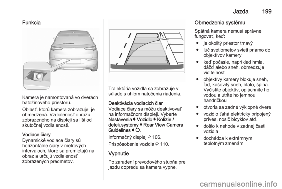 OPEL GRANDLAND X 2020  Používateľská príručka (in Slovak) Jazda199Funkcia
Kamera je namontovaná vo dverách
batožinového priestoru.
Oblasť, ktorú kamera zobrazuje, je
obmedzená. Vzdialenosť obrazu
zobrazeného na displeji sa líši od
skutočnej vzdia