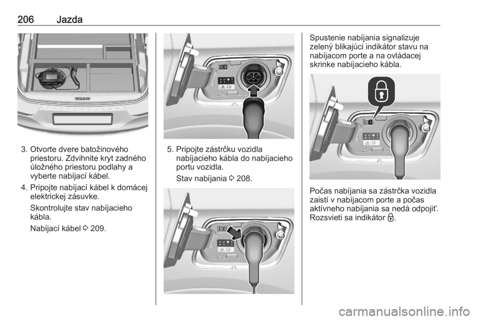 OPEL GRANDLAND X 2020  Používateľská príručka (in Slovak) 206Jazda
3. Otvorte dvere batožinovéhopriestoru. Zdvihnite kryt zadného
úložného priestoru podlahy a
vyberte nabíjací kábel.
4. Pripojte nabíjací kábel k domácej elektrickej zásuvke.
Sko