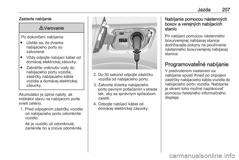 OPEL GRANDLAND X 2020  Používateľská príručka (in Slovak) Jazda207Zastavte nabíjanie9Varovanie
Po dokončení nabíjania:
● Uistite sa, že dvierka nabíjacieho portu sú
zatvorené.
● Vždy odpojte nabíjací kábel od domácej elektrickej zásuvky.
�