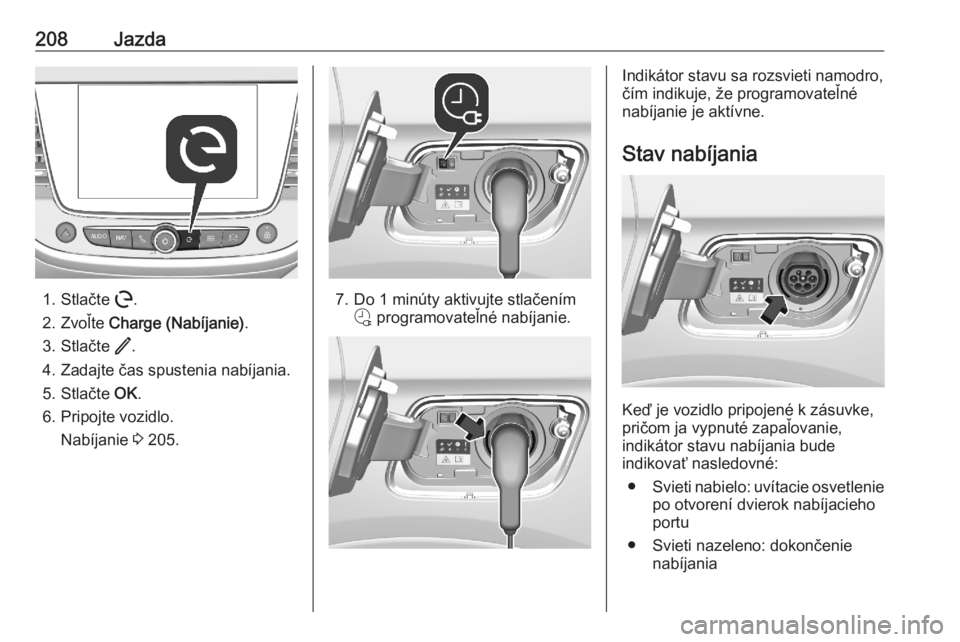 OPEL GRANDLAND X 2020  Používateľská príručka (in Slovak) 208Jazda
1. Stlačte m.
2. Zvoľte  Charge (Nabíjanie) .
3. Stlačte  /.
4. Zadajte čas spustenia nabíjania. 5. Stlačte  OK.
6. Pripojte vozidlo. Nabíjanie  3 205.7. Do 1 minúty aktivujte stlač