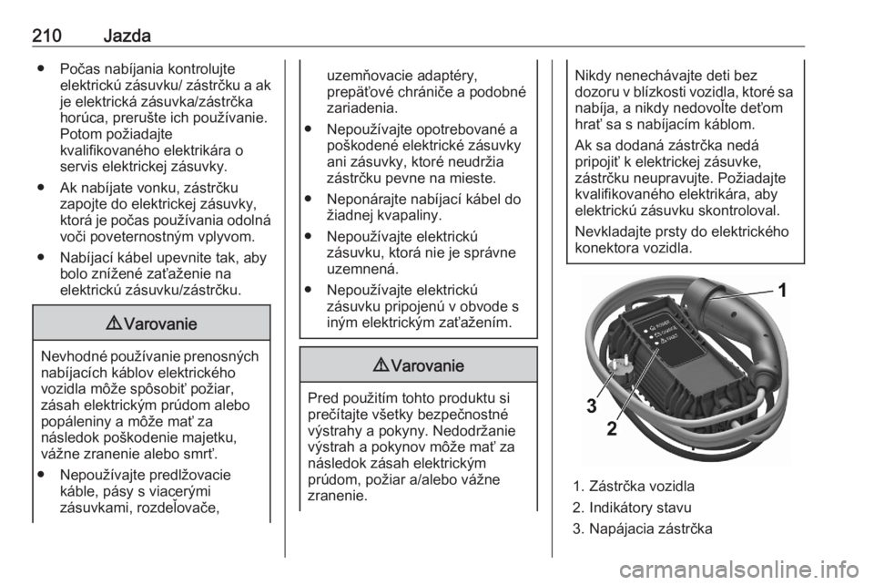 OPEL GRANDLAND X 2020  Používateľská príručka (in Slovak) 210Jazda● Počas nabíjania kontrolujteelektrickú zásuvku/ zástrčku a ak
je elektrická zásuvka/zástrčka
horúca, prerušte ich používanie.
Potom požiadajte
kvalifikovaného elektrikára o