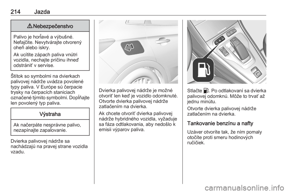 OPEL GRANDLAND X 2020  Používateľská príručka (in Slovak) 214Jazda9Nebezpečenstvo
Palivo je horľavé a výbušné.
Nefajčite. Nevytvárajte otvorený
oheň alebo iskry.
Ak ucítite zápach paliva vnútri
vozidla, nechajte príčinu ihneď
odstrániť v se