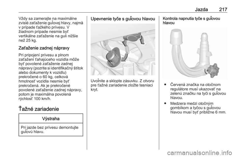 OPEL GRANDLAND X 2020  Používateľská príručka (in Slovak) Jazda217Vždy sa zamerajte na maximálne
zvislé zaťaženie guľovej hlavy, najmä
v prípade ťažkého prívesu. V
žiadnom prípade nesmie byť
vertikálne zaťaženie na guli nižšie
než 25 kg.