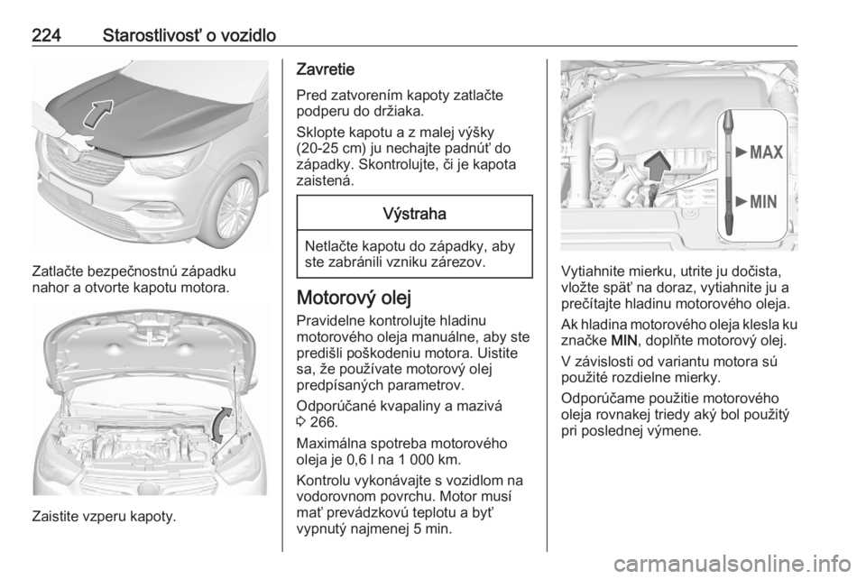 OPEL GRANDLAND X 2020  Používateľská príručka (in Slovak) 224Starostlivosť o vozidlo
Zatlačte bezpečnostnú západku
nahor a otvorte kapotu motora.
Zaistite vzperu kapoty.
Zavretie
Pred zatvorením kapoty zatlačte
podperu do držiaka.
Sklopte kapotu a z 
