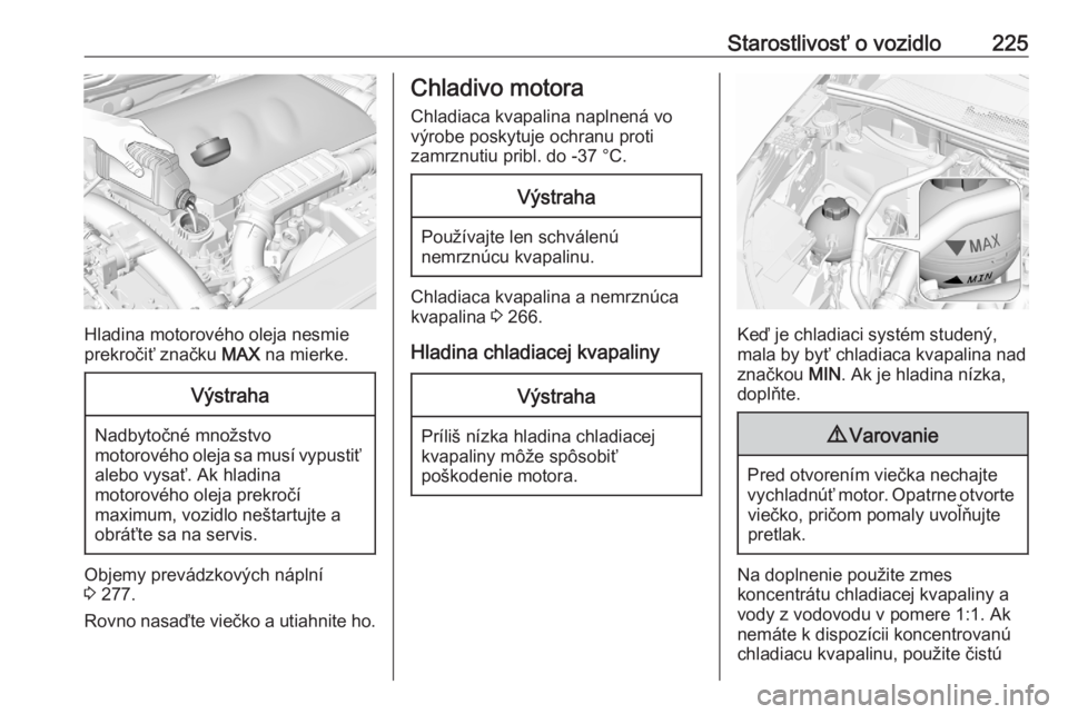 OPEL GRANDLAND X 2020  Používateľská príručka (in Slovak) Starostlivosť o vozidlo225
Hladina motorového oleja nesmie
prekročiť značku  MAX na mierke.
Výstraha
Nadbytočné množstvo
motorového oleja sa musí vypustiť
alebo vysať. Ak hladina
motorov�